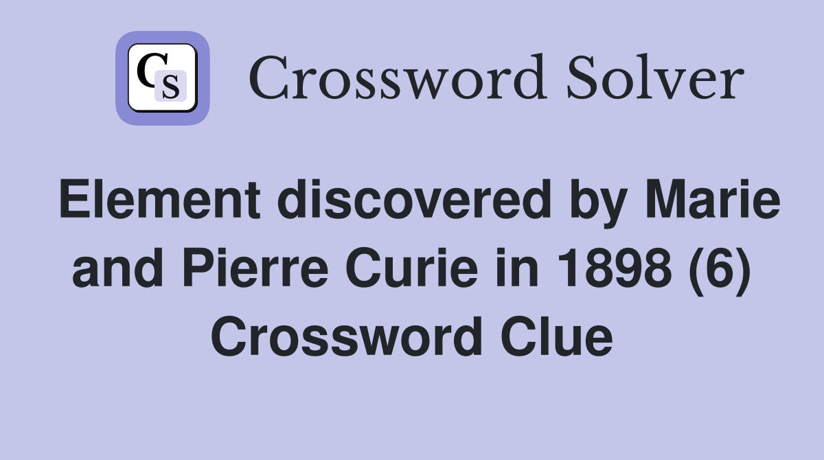 Element discovered by Marie and Pierre Curie in 1898 (6) Crossword